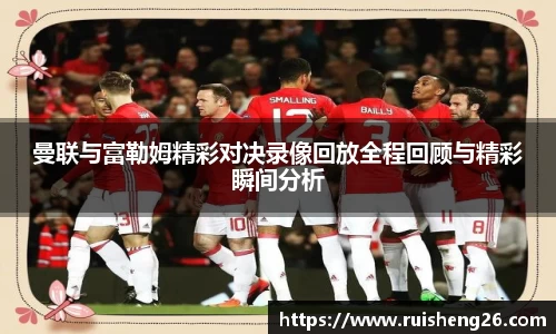 曼联与富勒姆精彩对决录像回放全程回顾与精彩瞬间分析