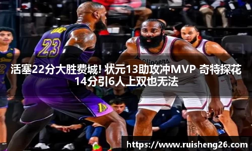活塞22分大胜费城! 状元13助攻冲MVP 奇特探花14分引6人上双也无法
