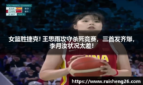 女篮胜捷克! 王思雨攻守杀死竞赛，三首发齐爆，李月汝状况太差!